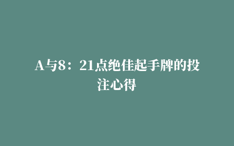 A与8：21点绝佳起手牌的投注心得