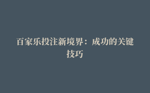 百家乐投注新境界：成功的关键技巧