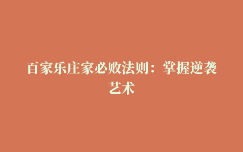 百家乐庄家必败法则：掌握逆袭艺术