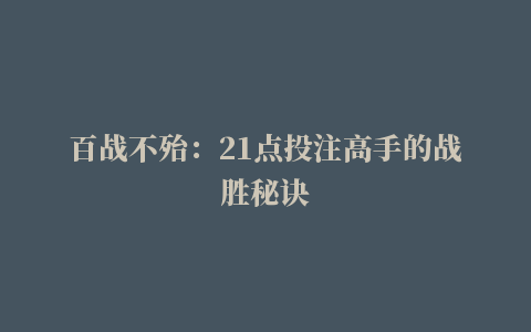 百战不殆：21点投注高手的战胜秘诀