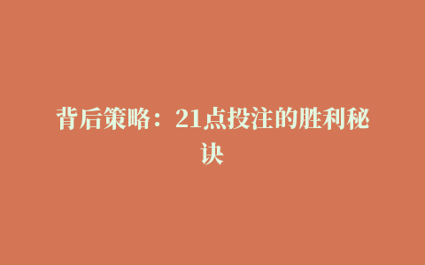 背后策略：21点投注的胜利秘诀