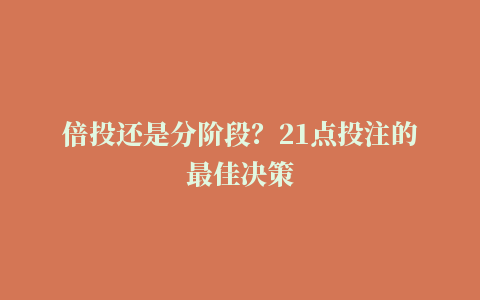 倍投还是分阶段？21点投注的最佳决策