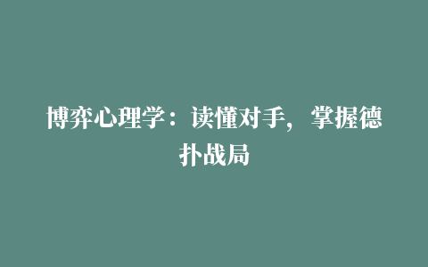 博弈心理学：读懂对手，掌握德扑战局