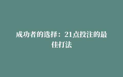 成功者的选择：21点投注的最佳打法