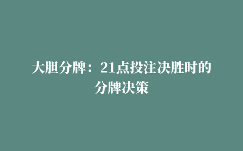 大胆分牌：21点投注决胜时的分牌决策