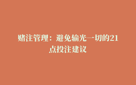 赌注管理：避免输光一切的21点投注建议