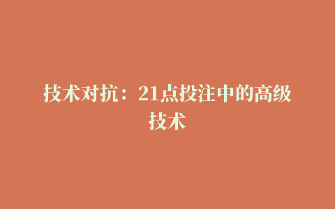 技术对抗：21点投注中的高级技术