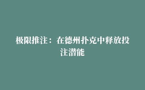 极限推注：在德州扑克中释放投注潜能