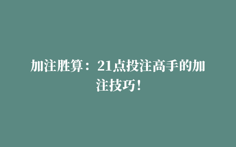 加注胜算：21点投注高手的加注技巧！