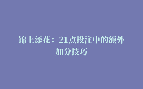 锦上添花：21点投注中的额外加分技巧