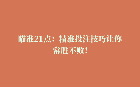 瞄准21点：精准投注技巧让你常胜不败！