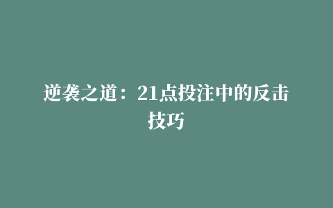 逆袭之道：21点投注中的反击技巧