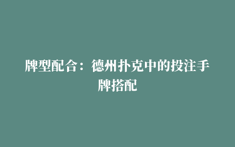 牌型配合：德州扑克中的投注手牌搭配