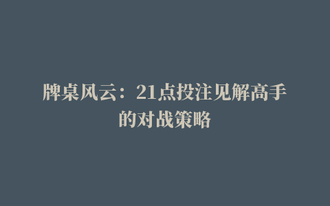 牌桌风云：21点投注见解高手的对战策略