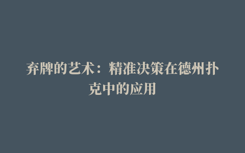 弃牌的艺术：精准决策在德州扑克中的应用