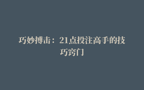 巧妙搏击：21点投注高手的技巧窍门