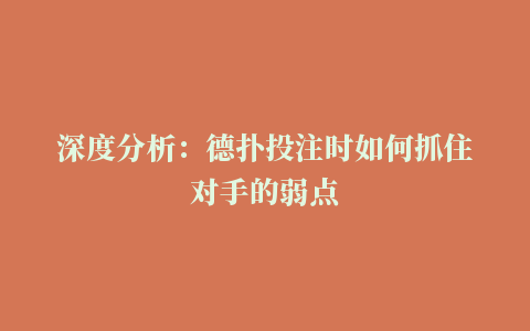 深度分析：德扑投注时如何抓住对手的弱点