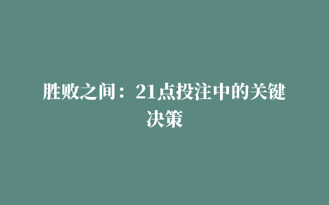 胜败之间：21点投注中的关键决策