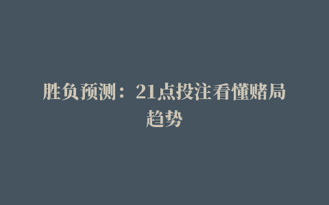 胜负预测：21点投注看懂赌局趋势