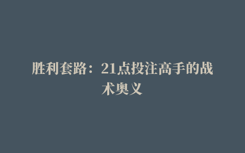 胜利套路：21点投注高手的战术奥义