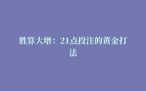 胜算大增：21点投注的黄金打法