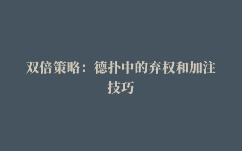 双倍策略：德扑中的弃权和加注技巧