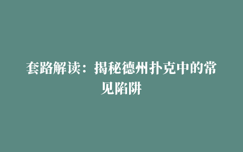 套路解读：揭秘德州扑克中的常见陷阱