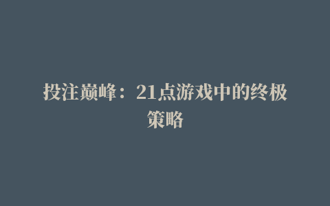 投注巅峰：21点游戏中的终极策略