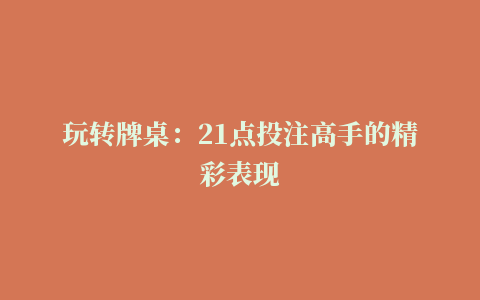 玩转牌桌：21点投注高手的精彩表现