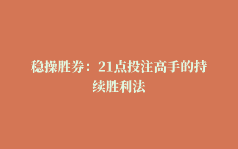 稳操胜券：21点投注高手的持续胜利法