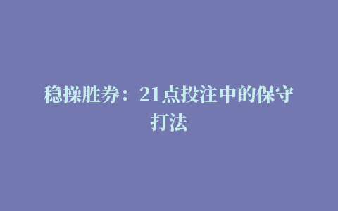 稳操胜券：21点投注中的保守打法