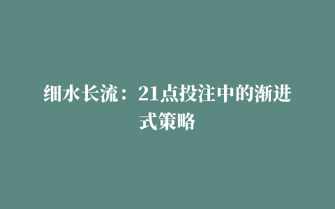 细水长流：21点投注中的渐进式策略