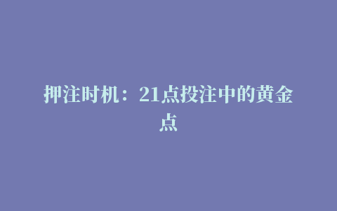 押注时机：21点投注中的黄金点