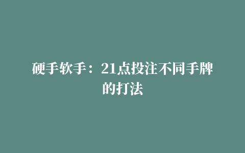 硬手软手：21点投注不同手牌的打法