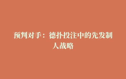 预判对手：德扑投注中的先发制人战略