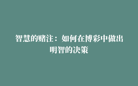 智慧的赌注：如何在博彩中做出明智的决策