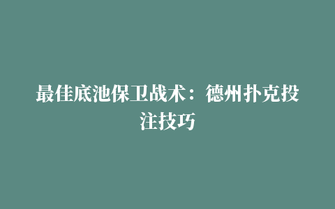 最佳底池保卫战术：德州扑克投注技巧