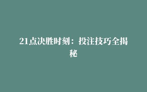 21点决胜时刻：投注技巧全揭秘