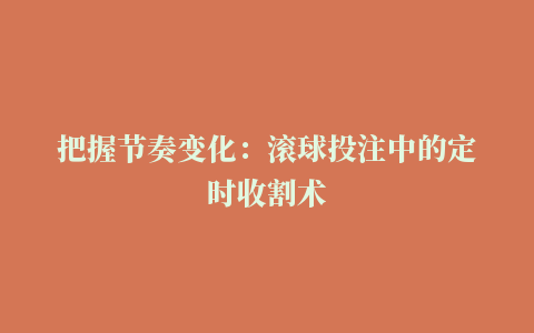 把握节奏变化：滚球投注中的定时收割术