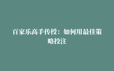 百家乐高手传授：如何用最佳策略投注