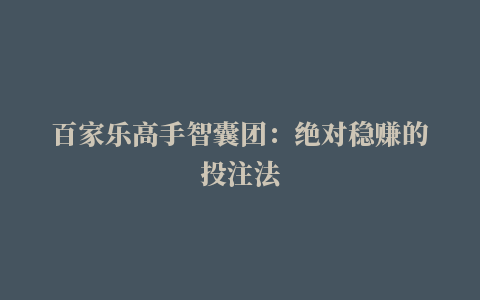 百家乐高手智囊团：绝对稳赚的投注法