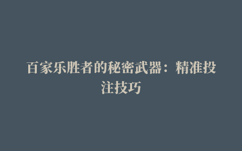 百家乐胜者的秘密武器：精准投注技巧