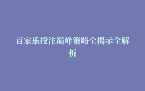 百家乐投注巅峰策略全揭示全解析