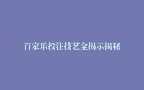 百家乐投注技艺全揭示揭秘