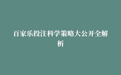 百家乐投注科学策略大公开全解析