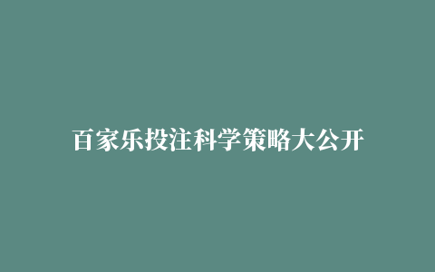 百家乐投注科学策略大公开