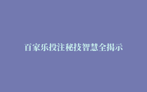 百家乐投注秘技智慧全揭示