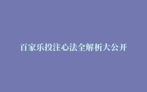 百家乐投注心法全解析大公开