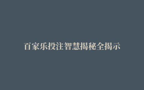 百家乐投注智慧揭秘全揭示