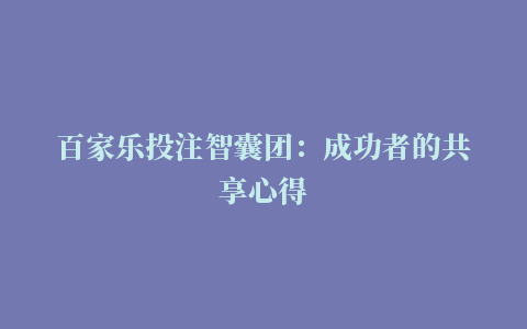 百家乐投注智囊团：成功者的共享心得